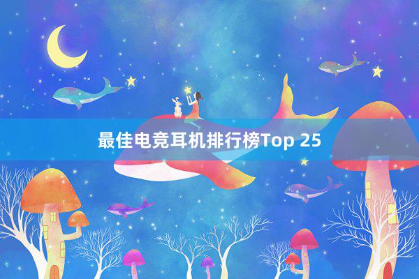 最佳电竞耳机排行榜Top 25