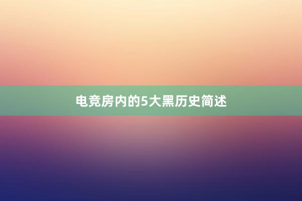 电竞房内的5大黑历史简述