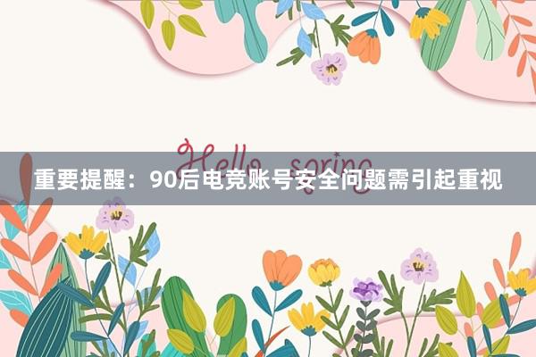 重要提醒：90后电竞账号安全问题需引起重视