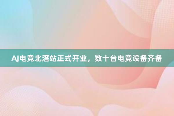 AJ电竞北滘站正式开业，数十台电竞设备齐备