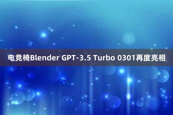 电竞椅Blender GPT-3.5 Turbo 0301再度亮相