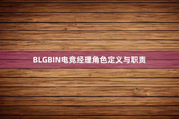 BLGBIN电竞经理角色定义与职责