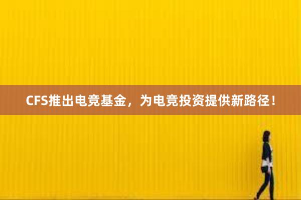 CFS推出电竞基金，为电竞投资提供新路径！