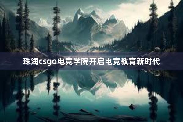 珠海csgo电竞学院开启电竞教育新时代