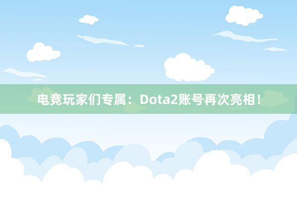 电竞玩家们专属：Dota2账号再次亮相！