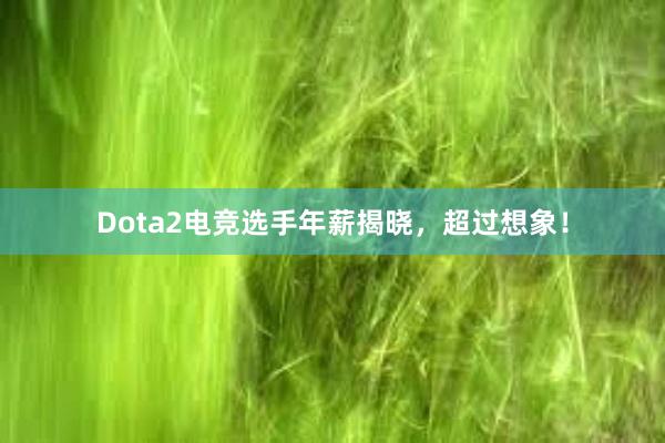 Dota2电竞选手年薪揭晓，超过想象！