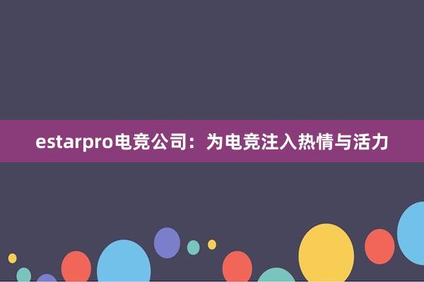 estarpro电竞公司：为电竞注入热情与活力