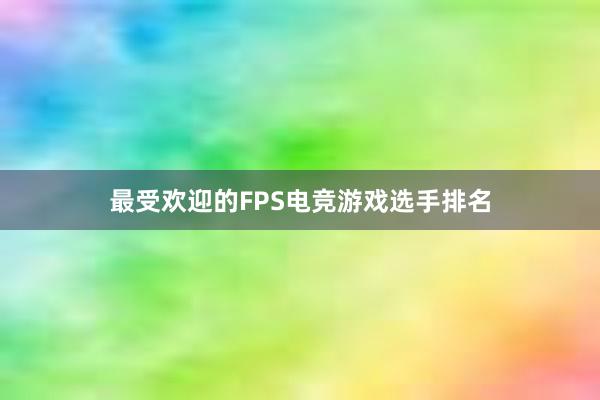 最受欢迎的FPS电竞游戏选手排名