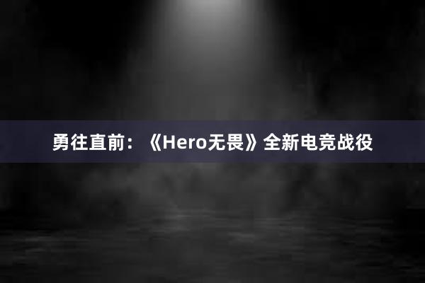 勇往直前：《Hero无畏》全新电竞战役