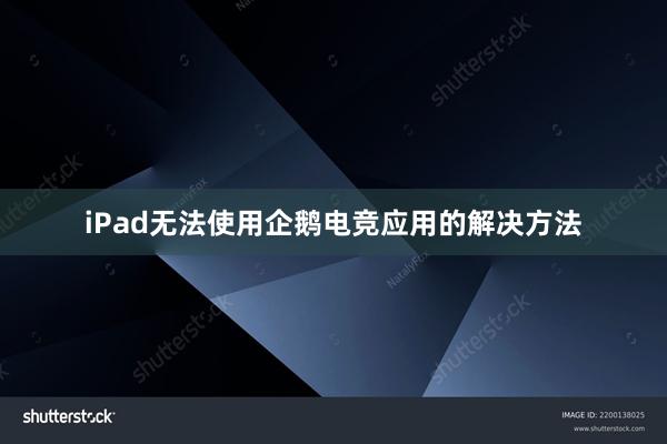 iPad无法使用企鹅电竞应用的解决方法