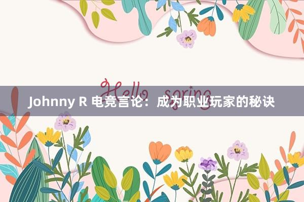 Johnny R 电竞言论：成为职业玩家的秘诀