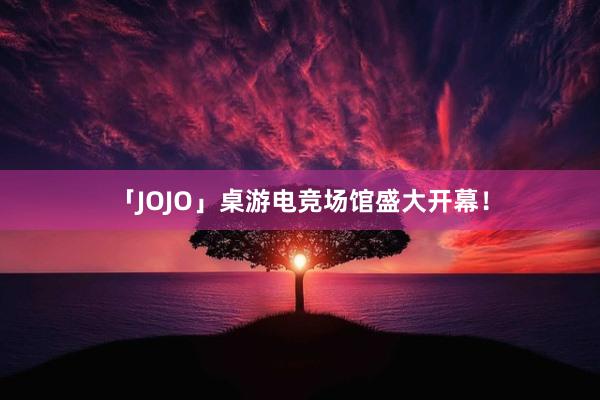 「JOJO」桌游电竞场馆盛大开幕！