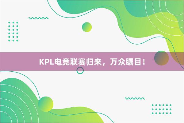 KPL电竞联赛归来，万众瞩目！