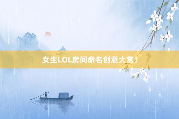 女生LOL房间命名创意大赏！