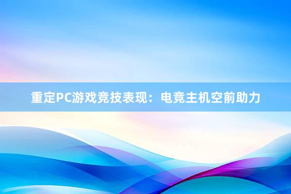 重定PC游戏竞技表现：电竞主机空前助力