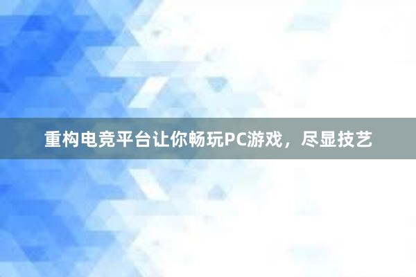 重构电竞平台让你畅玩PC游戏，尽显技艺