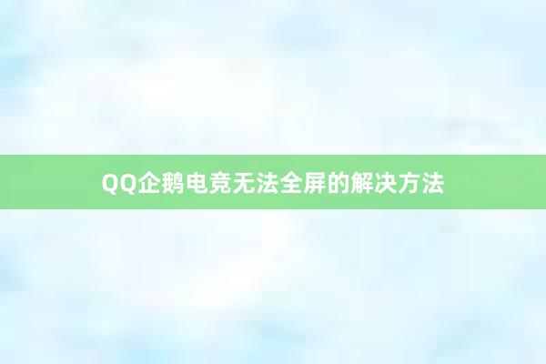 QQ企鹅电竞无法全屏的解决方法