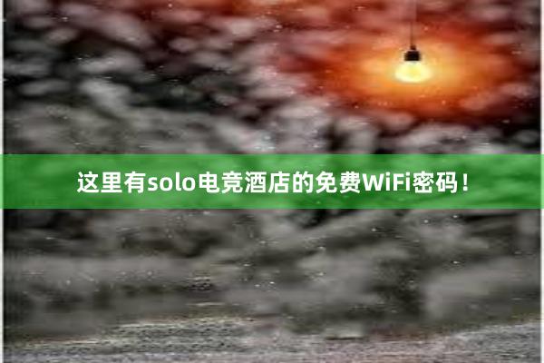 这里有solo电竞酒店的免费WiFi密码！