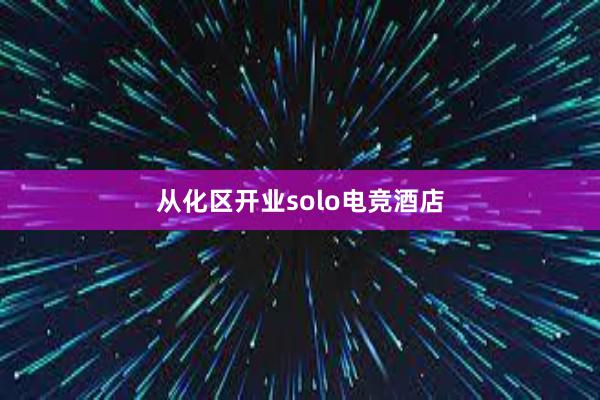 从化区开业solo电竞酒店