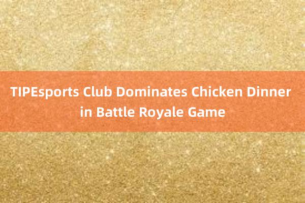 TIPEsports Club Dominates Chicken Dinner in Battle Royale Game