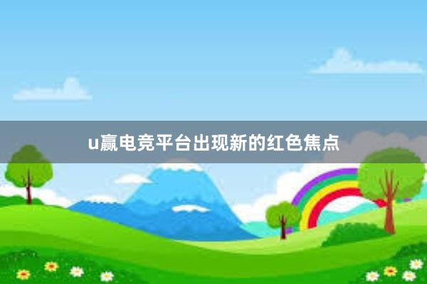 u赢电竞平台出现新的红色焦点