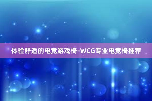 体验舒适的电竞游戏椅-WCG专业电竞椅推荐