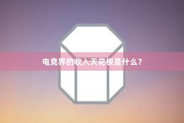 电竞界的收入天花板是什么？