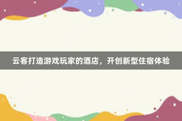 云客打造游戏玩家的酒店，开创新型住宿体验