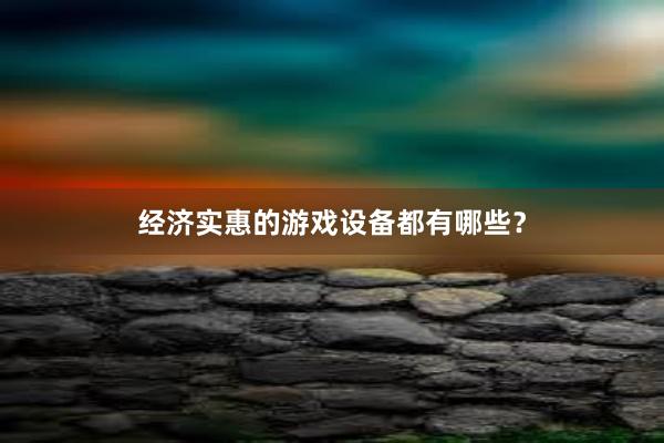 经济实惠的游戏设备都有哪些？