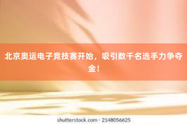 北京奥运电子竞技赛开始，吸引数千名选手力争夺金！