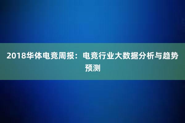 2018华体电竞周报：电竞行业大数据分析与趋势预测