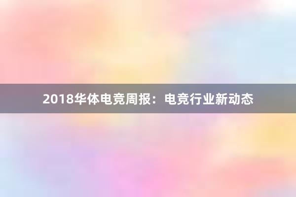 2018华体电竞周报：电竞行业新动态