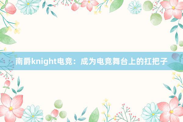 南爵knight电竞：成为电竞舞台上的扛把子