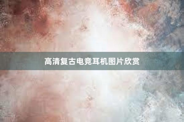 高清复古电竞耳机图片欣赏