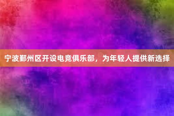 宁波鄞州区开设电竞俱乐部，为年轻人提供新选择