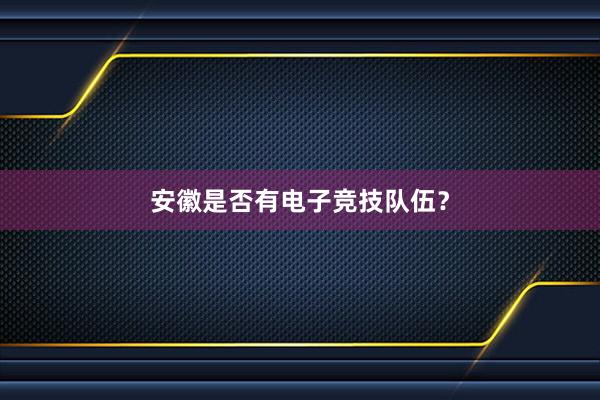 安徽是否有电子竞技队伍？