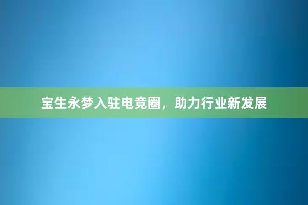 宝生永梦入驻电竞圈，助力行业新发展