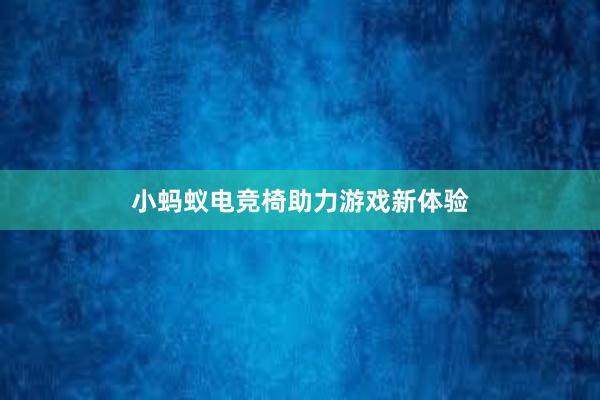 小蚂蚁电竞椅助力游戏新体验