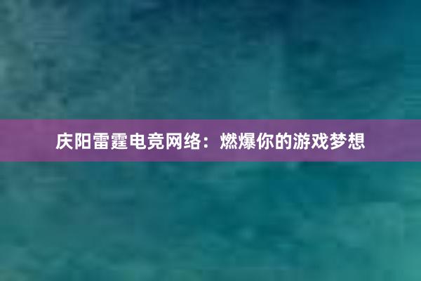 庆阳雷霆电竞网络：燃爆你的游戏梦想