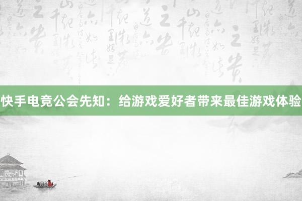 快手电竞公会先知：给游戏爱好者带来最佳游戏体验