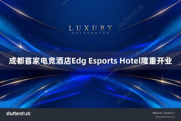 成都首家电竞酒店Edg Esports Hotel隆重开业