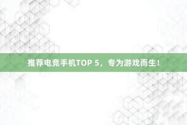 推荐电竞手机TOP 5，专为游戏而生！