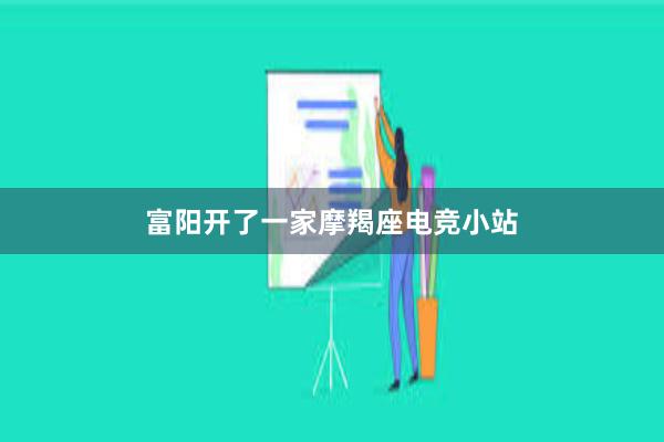 富阳开了一家摩羯座电竞小站