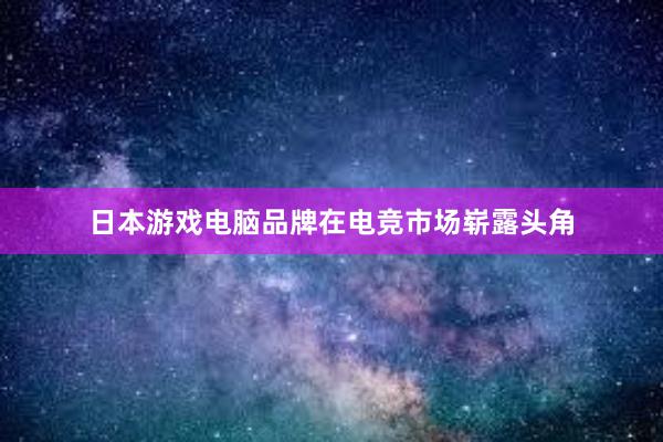 日本游戏电脑品牌在电竞市场崭露头角