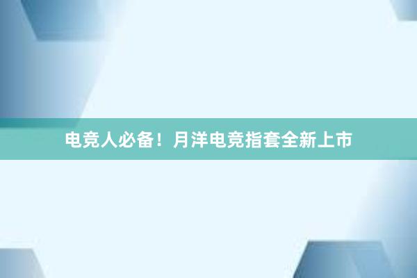 电竞人必备！月洋电竞指套全新上市