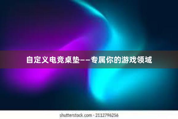 自定义电竞桌垫——专属你的游戏领域