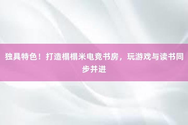 独具特色！打造榻榻米电竞书房，玩游戏与读书同步并进