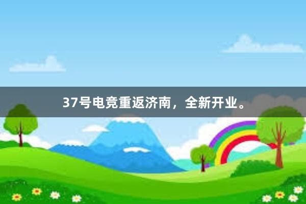 37号电竞重返济南，全新开业。