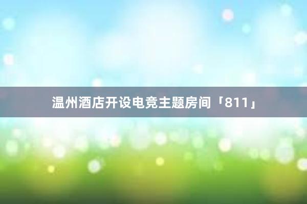 温州酒店开设电竞主题房间「811」