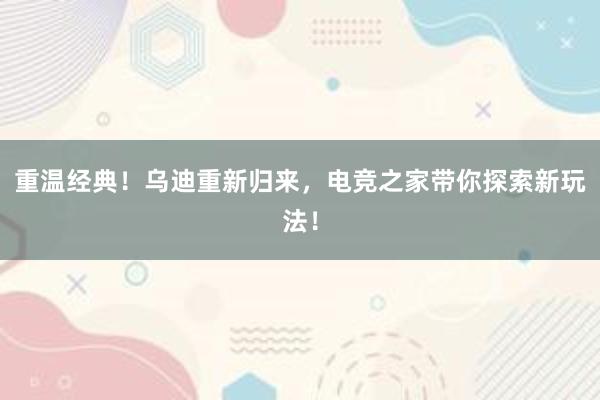 重温经典！乌迪重新归来，电竞之家带你探索新玩法！